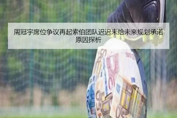 周冠宇席位争议再起索伯团队迟迟未给未来规划承诺原因探析